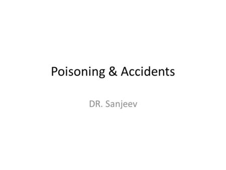 Poisoning & Accidents DR. Sanjeev. Poisoning & Accidents Poison: A poison is a substance that causes harm if it gets into the body Poisoning Severity.