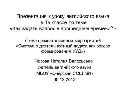 Презентация к уроку английского языка в 4в классе по теме «Как задать вопрос в прошедшем времени?» (Тема презентационных мероприятий «Системно-деятельностный.