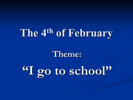 The of February The 4 th of February Theme: “I go to school”