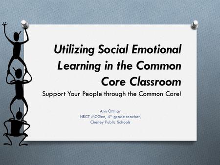 Utilizing Social Emotional Learning in the Common Core Classroom Support Your People through the Common Core! Ann Ottmar NBCT MCGen, 4 th grade teacher,