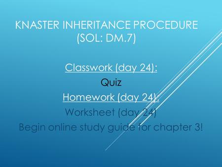 KNASTER INHERITANCE PROCEDURE (SOL: DM.7) Classwork (day 24): Quiz Homework (day 24): Worksheet (day 24) Begin online study guide for chapter 3!