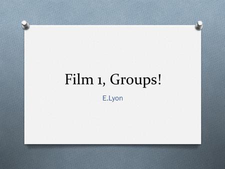 Film 1, Groups! E.Lyon. Bell Work 9.1.2015 First, write your name on your stick note, then do the bell work on a separate sheet of paper. 1) Make a list.