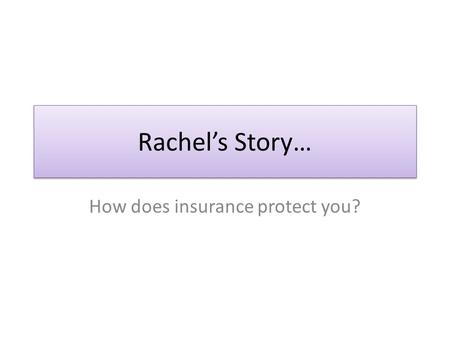 Rachel’s Story… How does insurance protect you?. Rachel’s Story… Rachel lives in an apartment in Oshkosh. She just recently purchased her first car. Rachel.