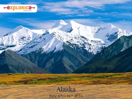 Alaska June 6 th – 11 th 2016. Why I chose this tour Alaska is nicknamed the “last wilderness” because its land is still mostly wild and undeveloped.