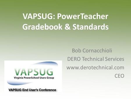 VAPSUG: PowerTeacher Gradebook & Standards Bob Cornacchioli DERO Technical Services www.derotechnical.com CEO.