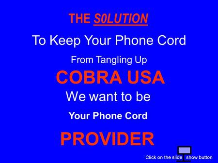 THE S0LUTION COBRA USA We want to be Your Phone Cord To Keep Your Phone Cord From Tangling Up PROVIDER Click on the slide show button.