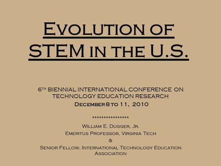 Evolution of STEM in the U.S. 6 th BIENNIAL INTERNATIONAL CONFERENCE ON TECHNOLOGY EDUCATION RESEARCH December 8 to 11, 2010 **************** William E.