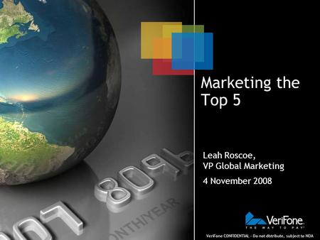 VeriFone CONFIDENTIAL – Do not distribute, subject to NDA Marketing the Top 5 Leah Roscoe, VP Global Marketing 4 November 2008.