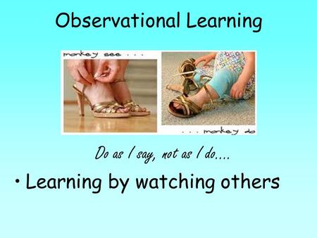 Observational Learning Do as I say, not as I do…. Learning by watching others.