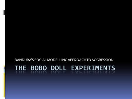 BANDURA’S SOCIAL MODELLING APPROACH TO AGGRESSION.