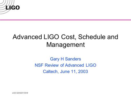 LIGO-G030251-00-M Advanced LIGO Cost, Schedule and Management Gary H Sanders NSF Review of Advanced LIGO Caltech, June 11, 2003.