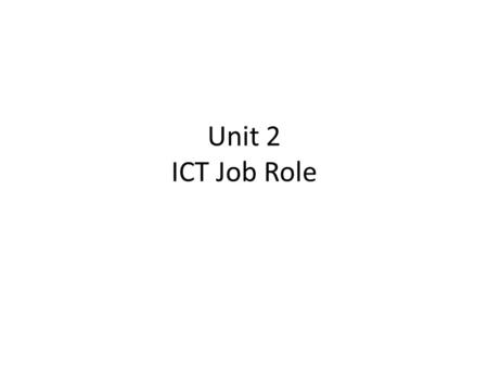 Unit 2 ICT Job Role. ICT manager An ICT Manager has to plan, organise, control and coordinate with everyone, and they would help to design ICT- related.