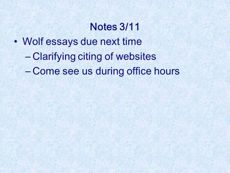 Notes 3/11 Wolf essays due next time –Clarifying citing of websites –Come see us during office hours.