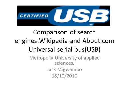 Comparison of search engines:Wikipedia and About.com Universal serial bus(USB) Metropolia University of applied sciences. Jack Migwambo 18/10/2010.