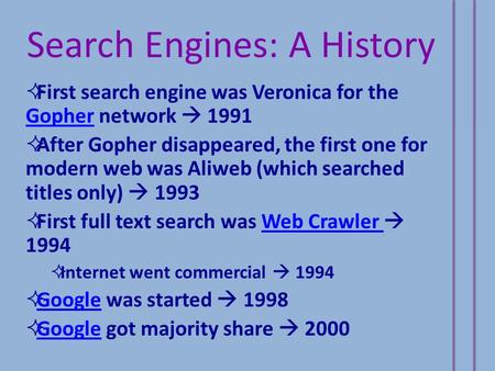 Search Engines: A History  First search engine was Veronica for the Gopher network  1991 Gopher  After Gopher disappeared, the first one for modern.