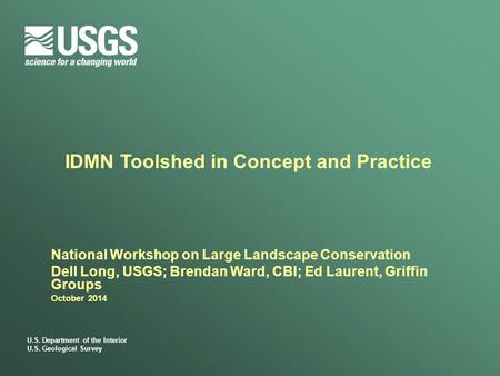 U.S. Department of the Interior U.S. Geological Survey IDMN Toolshed in Concept and Practice National Workshop on Large Landscape Conservation Dell Long,