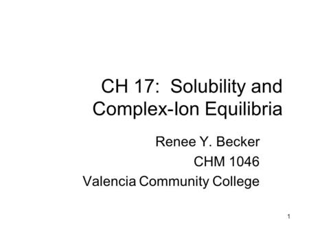 CH 17: Solubility and Complex-Ion Equilibria Renee Y. Becker CHM 1046 Valencia Community College 1.