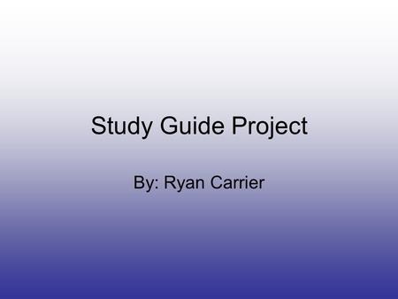 Study Guide Project By: Ryan Carrier.