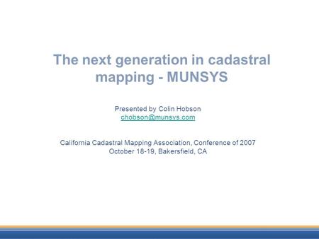 The next generation in cadastral mapping - MUNSYS Presented by Colin Hobson California Cadastral Mapping Association, Conference of.