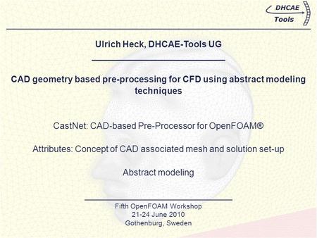 Ulrich Heck, DHCAE-Tools UG ___________________________ CAD geometry based pre-processing for CFD using abstract modeling techniques CastNet: CAD-based.