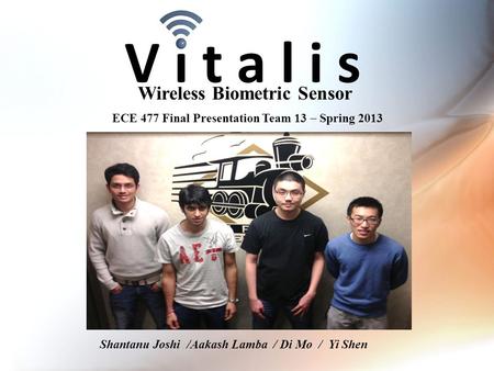 V i t a l i s Wireless Biometric Sensor ECE 477 Final Presentation Team 13  Spring 2013 Paste a photo of team members with completed project here. Annotate.