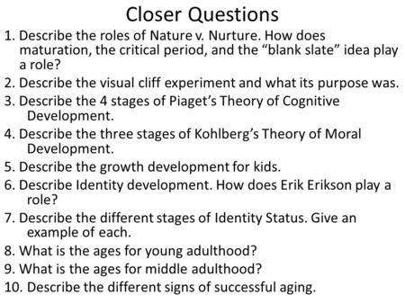 Closer Questions 1. Describe the roles of Nature v. Nurture. How does maturation, the critical period, and the “blank slate” idea play a role? 2. Describe.