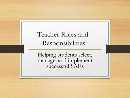 Teacher Roles and Responsibilities Helping students select, manage, and implement successful SAEs.