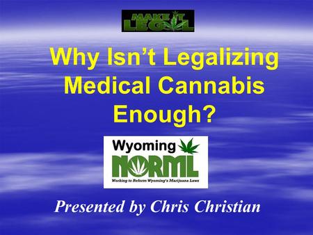 Why Isn’t Legalizing Medical Cannabis Enough? Presented by Chris Christian.