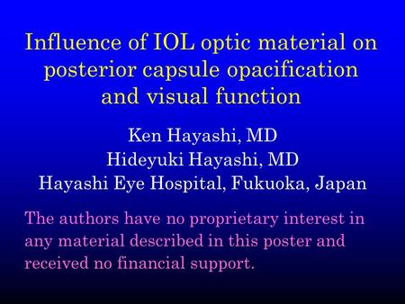 Influence of IOL optic material on posterior capsule opacification and visual function Ken Hayashi, MD Hideyuki Hayashi, MD Hayashi Eye Hospital, Fukuoka,