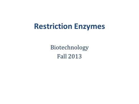 Restriction Enzymes Biotechnology Fall 2013.