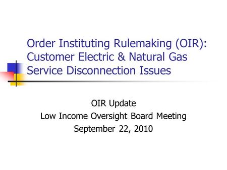 Order Instituting Rulemaking (OIR): Customer Electric & Natural Gas Service Disconnection Issues OIR Update Low Income Oversight Board Meeting September.