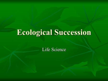 Ecological Succession Life Science. Break the words down Ecological Ecological Like “ecology”, “ecosystem” Like “ecology”, “ecosystem” Living and nonliving.