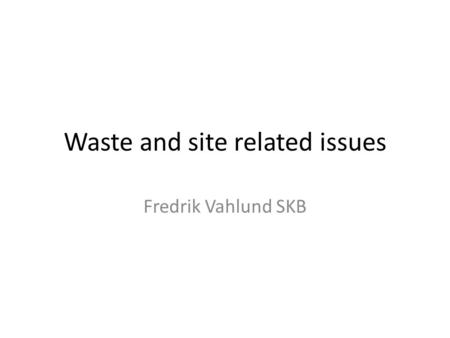 Waste and site related issues Fredrik Vahlund SKB.