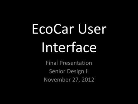 EcoCar User Interface Final Presentation Senior Design II November 27, 2012.