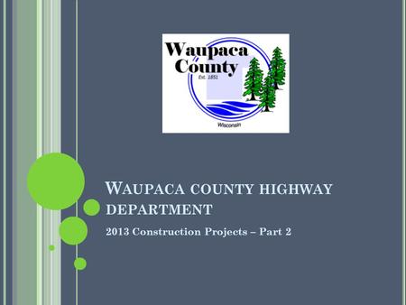 W AUPACA COUNTY HIGHWAY DEPARTMENT 2013 Construction Projects – Part 2.