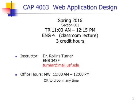 1 CAP 4063 Web Application Design Spring 2016 Section 001 TR 11:00 AN – 12:15 PM ENG 4 (classroom lecture) 3 credit hours Instructor:Dr. Rollins Turner.