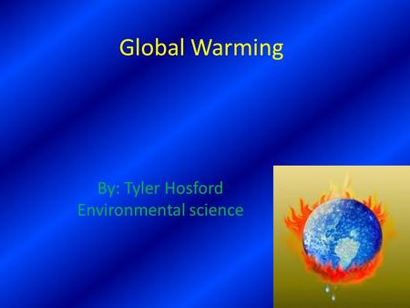 Global Warming By: Tyler Hosford Environmental science.