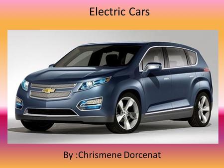 Electric Cars By :Chrismene Dorcenat. Electric Cars ELECTRIC CARS ARE POWERED BY AN ELECTRIC MOTOR INSTEAD OF A GASOLINE ENGINE. THE ELECTRIC MOTOR GETS.