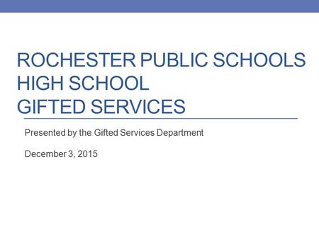 ROCHESTER PUBLIC SCHOOLS HIGH SCHOOL GIFTED SERVICES Presented by the Gifted Services Department December 3, 2015.