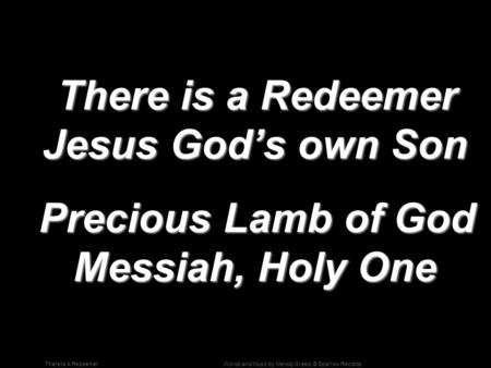 Words and Music by Melody Greed; © Sparrow RecordsThere Is A Redeemer There is a Redeemer Jesus God’s own Son There is a Redeemer Jesus God’s own Son Precious.