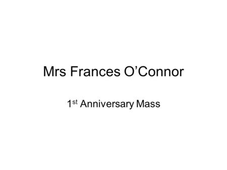 Mrs Frances O’Connor 1 st Anniversary Mass. Remember, remember, remember those who’ve died. With peace and rest may they be bledded, May God be close.