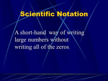 Scientific Notation A short-hand way of writing large numbers without writing all of the zeros.