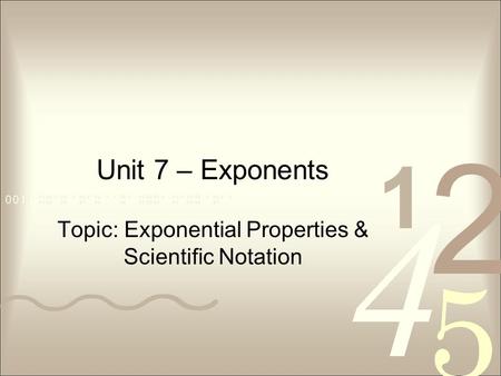 Unit 7 – Exponents Topic: Exponential Properties & Scientific Notation.