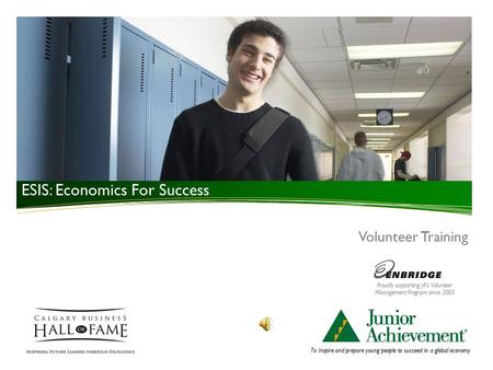 To Inspire and prepare young people to succeed in a global economy Volunteer Training ESIS: Economics For Success Proudly supporting JA’s Volunteer Management.