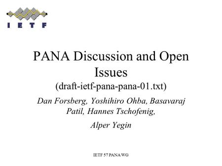 IETF 57 PANA WG PANA Discussion and Open Issues (draft-ietf-pana-pana-01.txt) Dan Forsberg, Yoshihiro Ohba, Basavaraj Patil, Hannes Tschofenig, Alper Yegin.