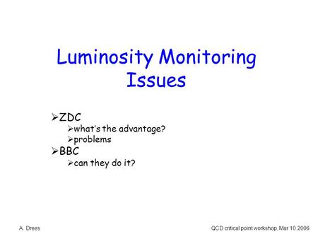 Luminosity Monitoring Issues  ZDC  what’s the advantage?  problems  BBC  can they do it? A. Drees QCD critical point workshop, Mar 10 2006.