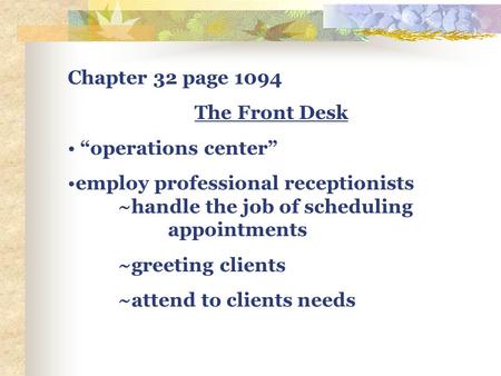 Chapter 32 page 1094 The Front Desk “operations center” employ professional receptionists ~handle the job of scheduling appointments ~greeting clients.