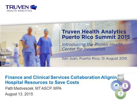 Confidential — For Internal Use Only 1 Truven Health Analytics Puerto Rico Summit 2015 Patti Medvescek, MT ASCP, MPA August 13, 2015 Finance and Clinical.