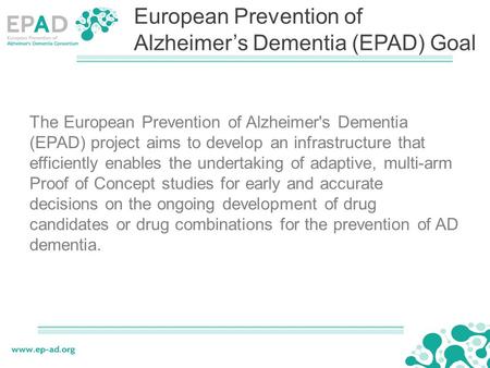 The European Prevention of Alzheimer's Dementia (EPAD) project aims to develop an infrastructure that efficiently enables the undertaking of adaptive,