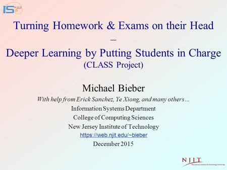 Turning Homework & Exams on their Head – Deeper Learning by Putting Students in Charge (CLASS Project) Michael Bieber With help from Erick Sanchez, Ye.